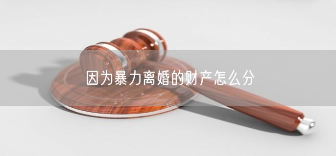 因为暴力离婚的财产怎么分