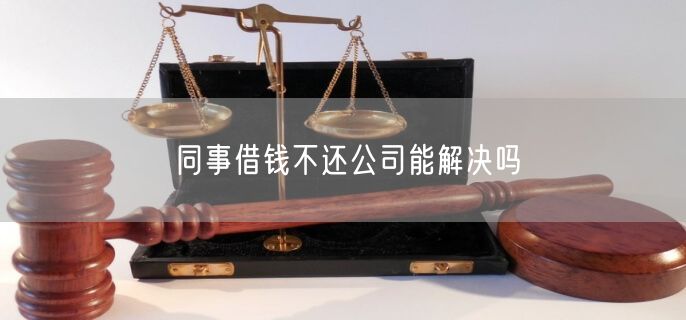 同事借钱不还公司能解决吗