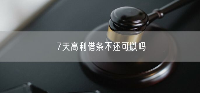 7天高利借条不还可以吗