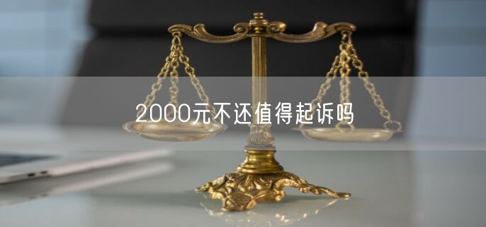 2000元不还值得起诉吗