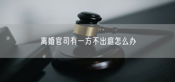 离婚官司有一方不出庭怎么办