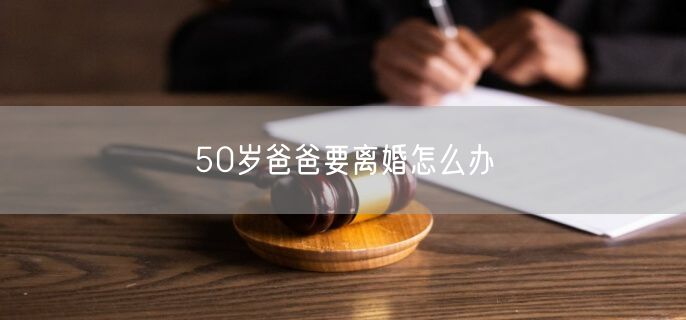 50岁爸爸要离婚怎么办