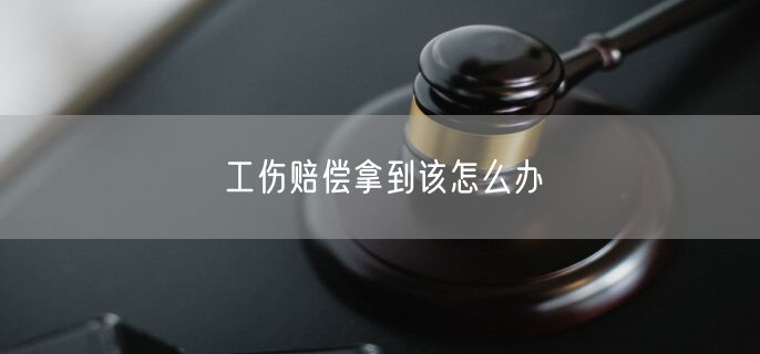 工伤赔偿拿到该怎么办