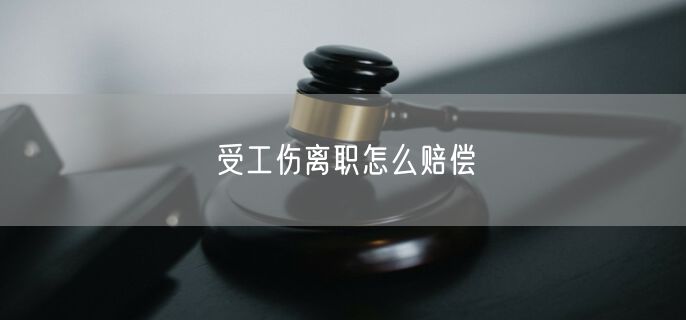 受工伤离职怎么赔偿