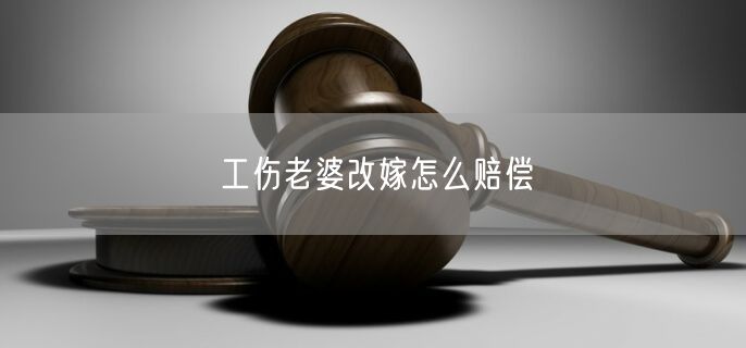 工伤老婆改嫁怎么赔偿