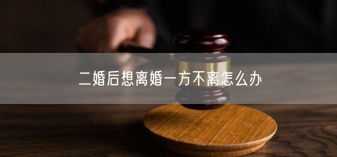 二婚后想离婚一方不离怎么办