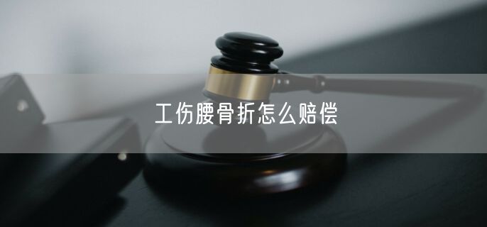 工伤腰骨折怎么赔偿