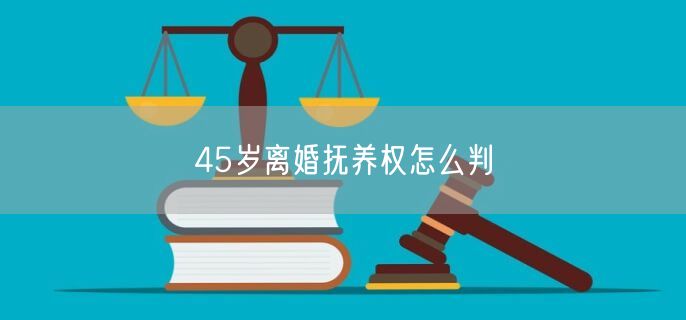 45岁离婚抚养权怎么判