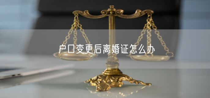 户口变更后离婚证怎么办