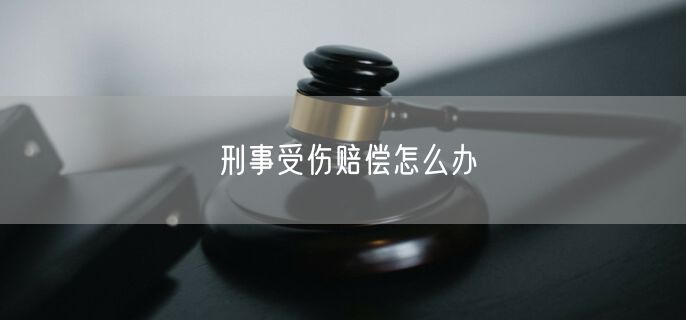 刑事受伤赔偿怎么办