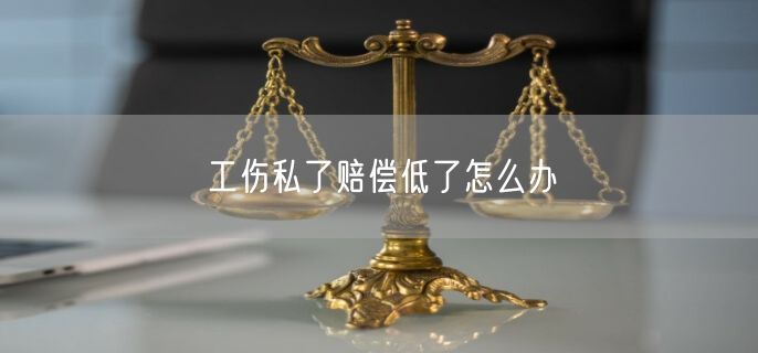 工伤私了赔偿低了怎么办