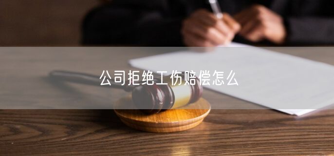 公司拒绝工伤赔偿怎么