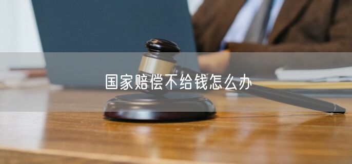 国家赔偿不给钱怎么办