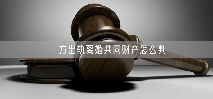 一方出轨离婚共同财产怎么判