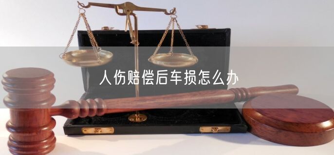 人伤赔偿后车损怎么办