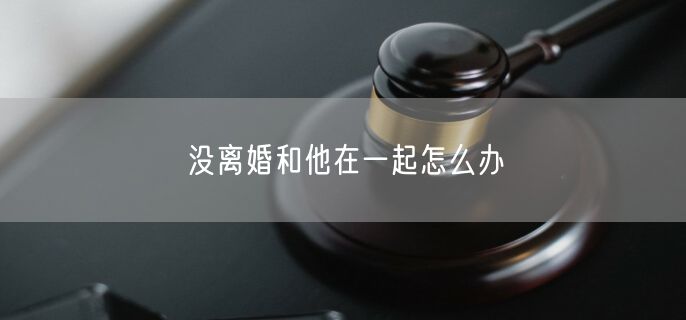 没离婚和他在一起怎么办