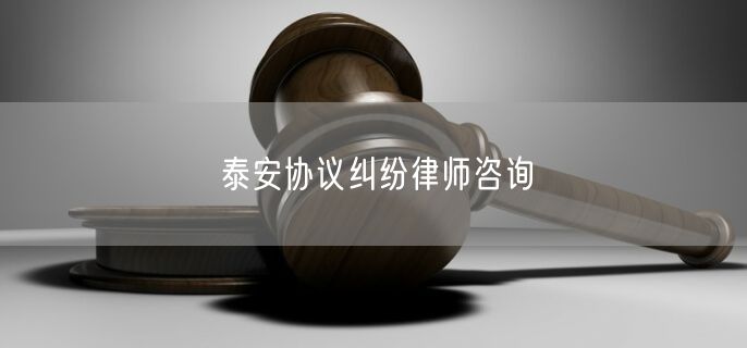 泰安协议纠纷律师咨询