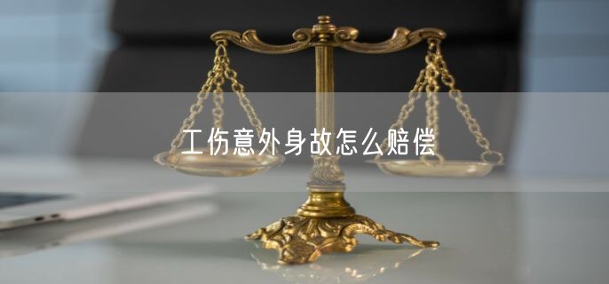 工伤意外身故怎么赔偿