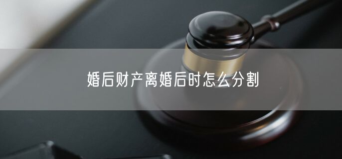 婚后财产离婚后时怎么分割