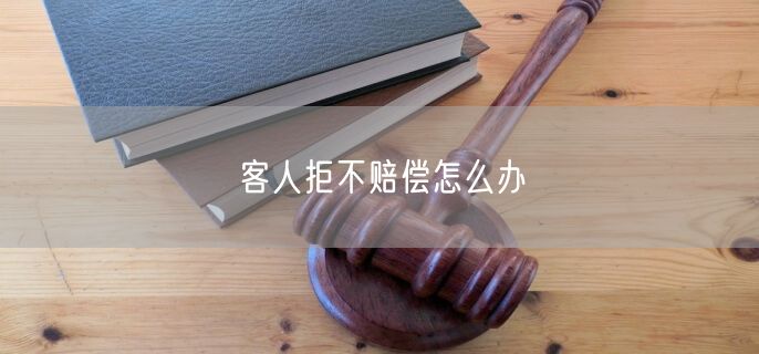 客人拒不赔偿怎么办