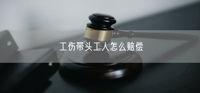 工伤带头工人怎么赔偿