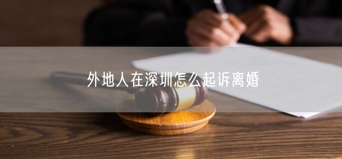 外地人在深圳怎么起诉离婚