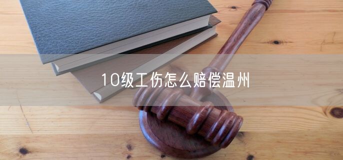 10级工伤怎么赔偿温州