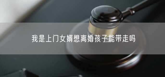 我是上门女婿想离婚孩子能带走吗