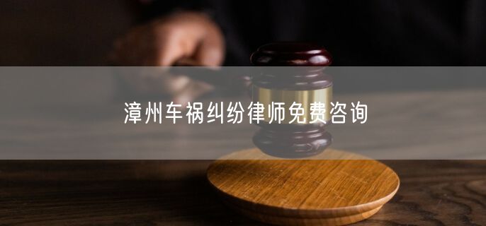 漳州车祸纠纷律师免费咨询