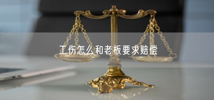 工伤怎么和老板要求赔偿