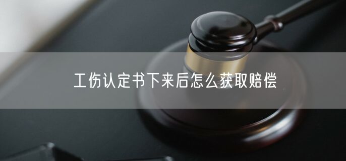 工伤认定书下来后怎么获取赔偿