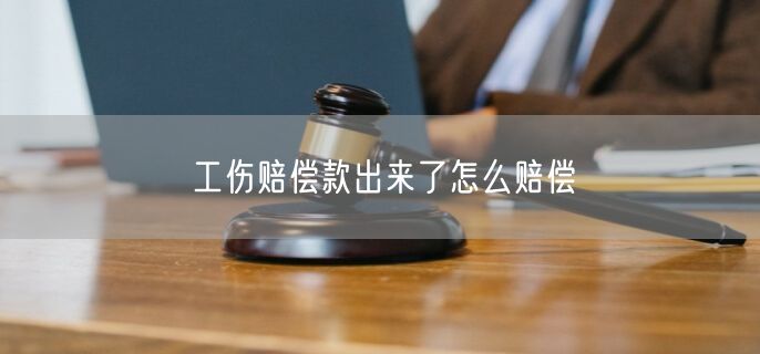 工伤赔偿款出来了怎么赔偿