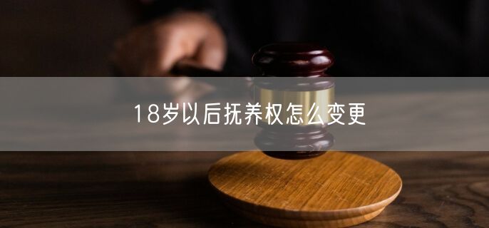 18岁以后抚养权怎么变更