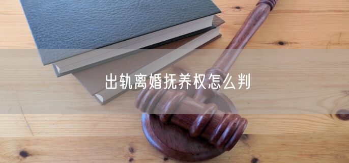 出轨离婚抚养权怎么判