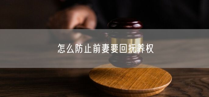 怎么防止前妻要回抚养权