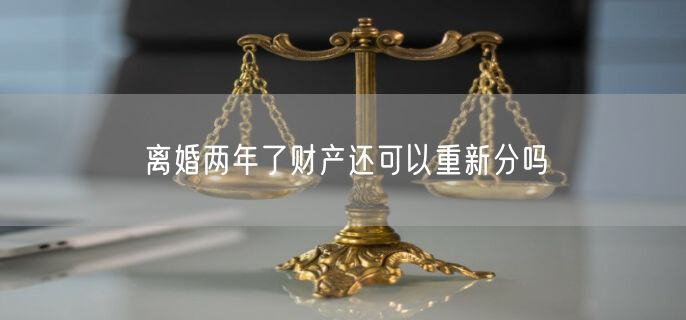 离婚两年了财产还可以重新分吗