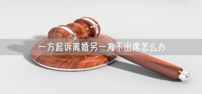 一方起诉离婚另一方不出席怎么办