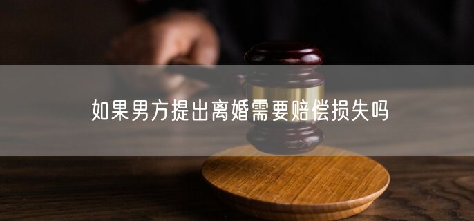 如果男方提出离婚需要赔偿损失吗