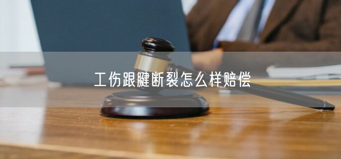 工伤跟腱断裂怎么样赔偿