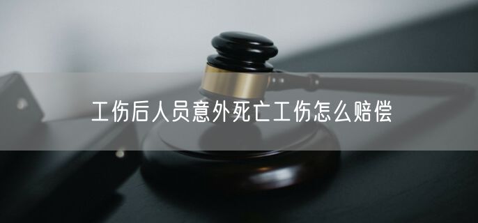 工伤后人员意外死亡工伤怎么赔偿