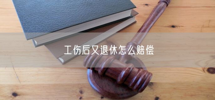 工伤后又退休怎么赔偿