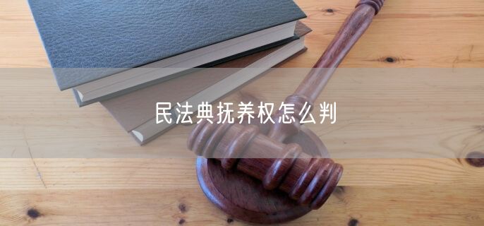 民法典抚养权怎么判