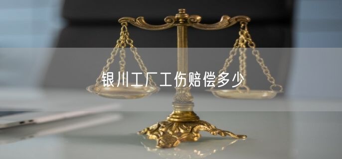 银川工厂工伤赔偿多少