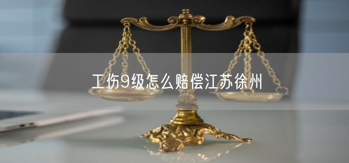 工伤9级怎么赔偿江苏徐州