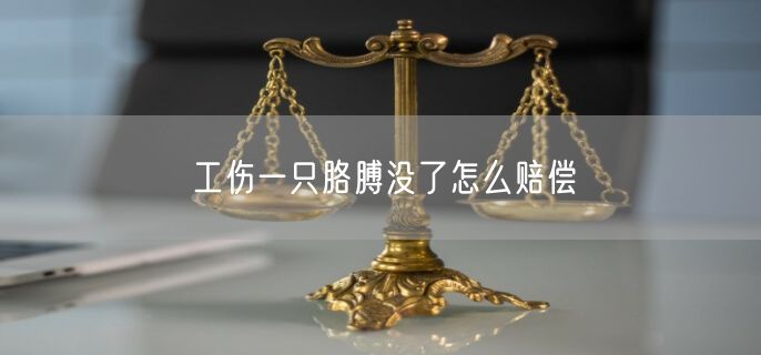 工伤一只胳膊没了怎么赔偿