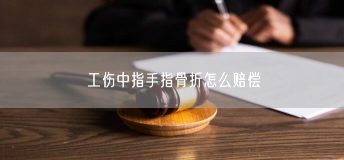 工伤中指手指骨折怎么赔偿