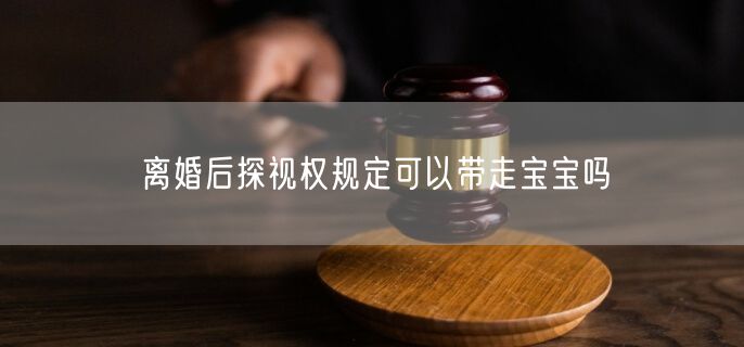 离婚后探视权规定可以带走宝宝吗