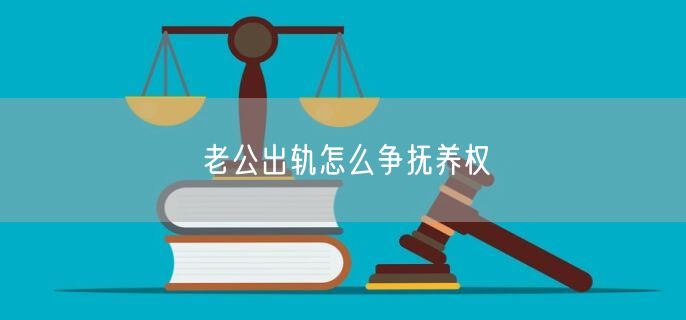 老公出轨怎么争抚养权