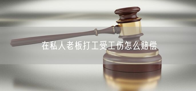 在私人老板打工受工伤怎么赔偿