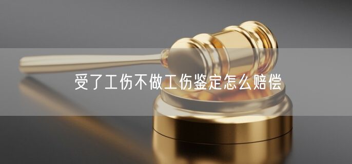 受了工伤不做工伤鉴定怎么赔偿